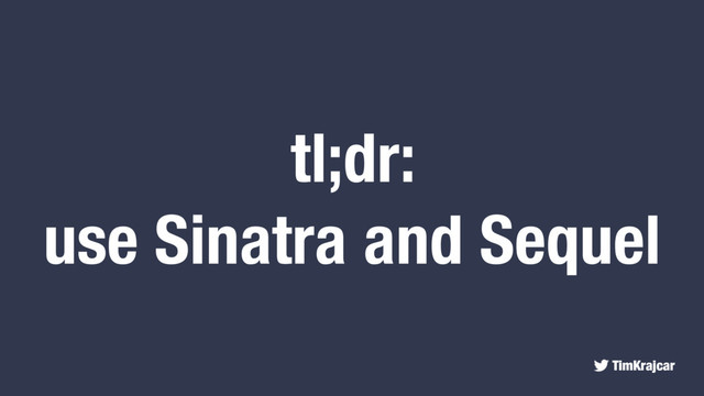 TimKrajcar
tl;dr:
use Sinatra and Sequel
