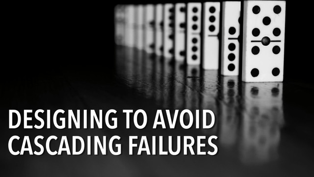 DESIGNING TO AVOID
CASCADING FAILURES
