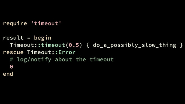 require 'timeout'
result = begin
Timeout::timeout(0.5) { do_a_possibly_slow_thing }
rescue Timeout::Error
# log/notify about the timeout
0
end
