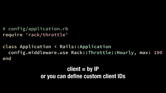 # config/application.rb
require 'rack/throttle'
class Application < Rails::Application
config.middleware.use Rack::Throttle::Hourly, max: 100
end
client = by IP
or you can deﬁne custom client IDs
