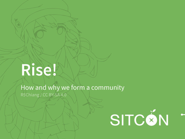 Rise!
How and why we form a community
RSChiang / CC BY-SA 4.0

