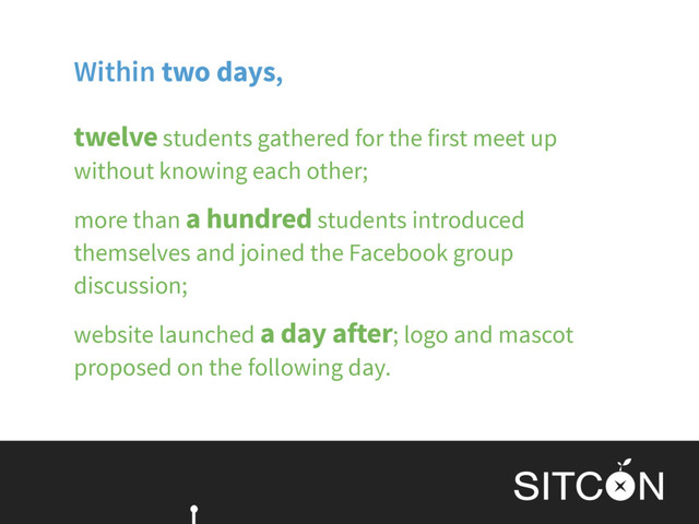 Within two days,
twelve students gathered for the first meet up
without knowing each other;
more than a hundred students introduced
themselves and joined the Facebook group
discussion;
website launched a day after; logo and mascot
proposed on the following day.
