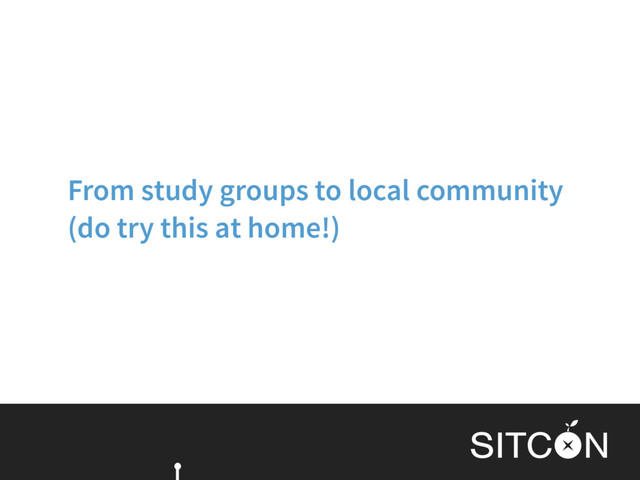 From study groups to local community
(do try this at home!)
