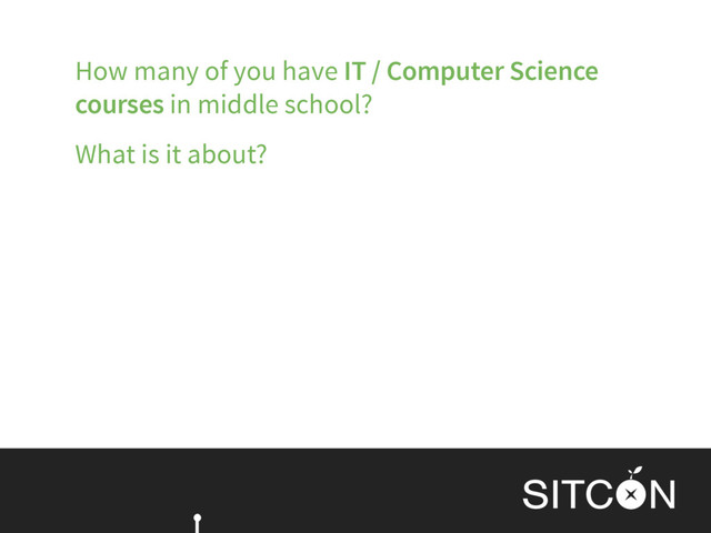 How many of you have IT / Computer Science
courses in middle school?
What is it about?
