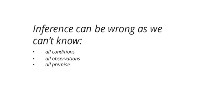Inference can be wrong as we
can’t know:
• all conditions
• all observations
• all premise
