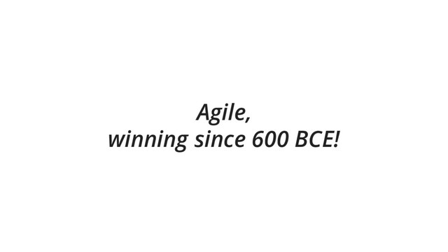 Agile,
winning since 600 BCE!
