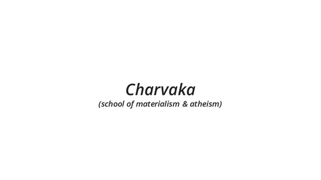Charvaka
(school of materialism & atheism)
