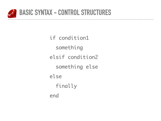 BASIC SYNTAX - CONTROL STRUCTURES
if condition1
something
elsif condition2
something else
else
finally
end
