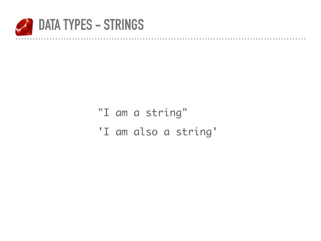 DATA TYPES - STRINGS
"I am a string"
'I am also a string'
