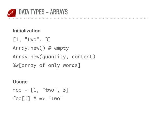 DATA TYPES - ARRAYS
Initialization
[1, "two", 3]
Array.new() # empty
Array.new(quantity, content)
%w[array of only words]
Usage
foo = [1, "two", 3]
foo[1] # => "two"
