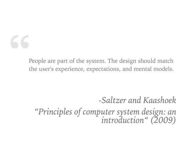 “
People are part of the system. The design should match
the user's experience, expectations, and mental models.
-Saltzer and Kaashoek
“Principles of computer system design: an
introduction“ (2009)
