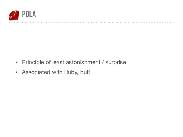 POLA
• Principle of least astonishment / surprise

• Associated with Ruby, but!
