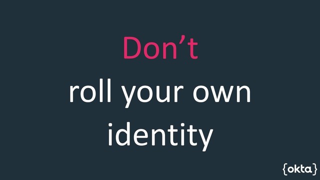 Don’t
roll your own
identity
