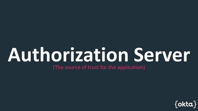 Authorization Server
(The source of trust for the application)
