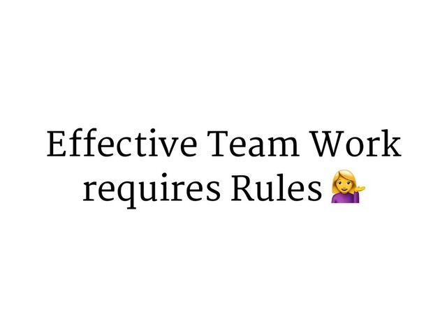 Effective Team Work
requires Rules +
