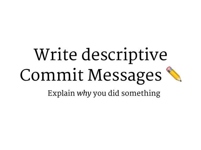 Write descriptive
Commit Messages ✏
Explain why you did something
