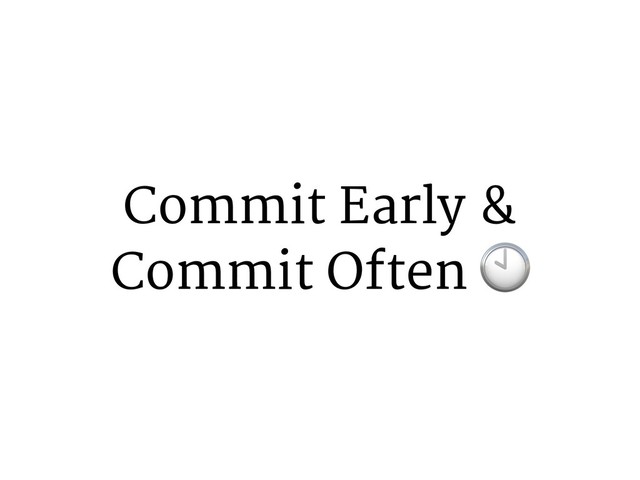 Commit Early &
Commit Often -
