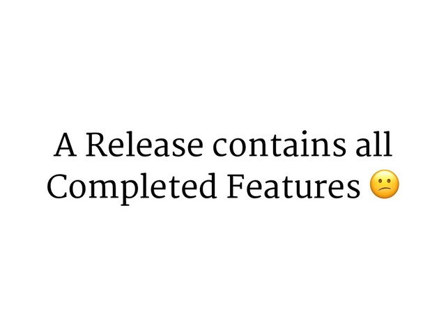 A Release contains all
Completed Features 0
