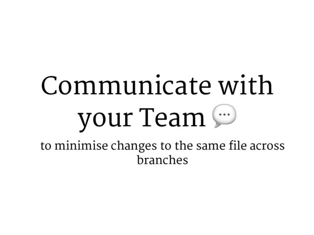 Communicate with
your Team 2
to minimise changes to the same file across
branches
