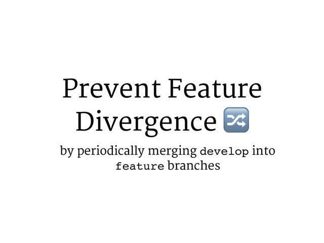 Prevent Feature
Divergence 3
by periodically merging develop into
feature branches
