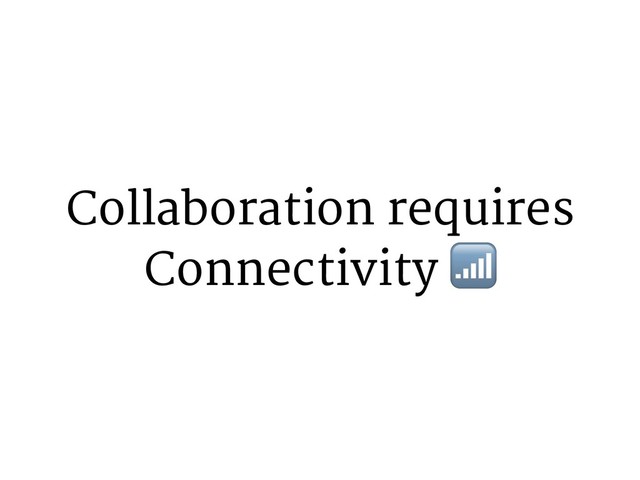 Collaboration requires
Connectivity 4
