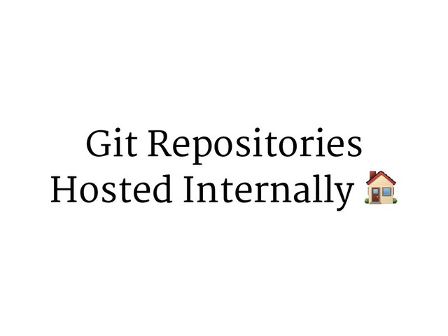 Git Repositories
Hosted Internally 6
