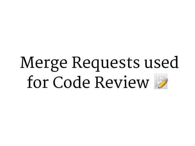 Merge Requests used
for Code Review 7
