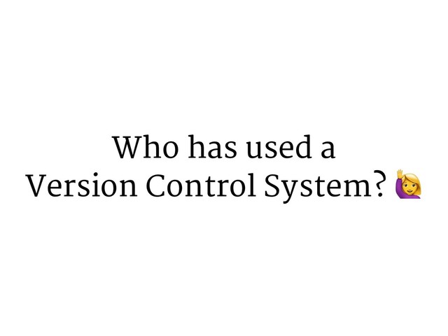 Who has used a
Version Control System? "
