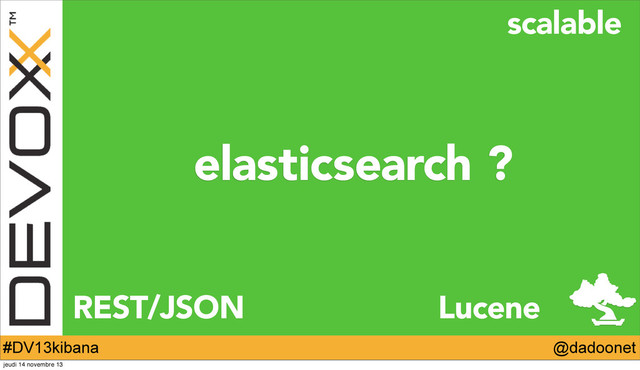 @dadoonet
#DV13kibana
elasticsearch ?
REST/JSON
scalable
Lucene
jeudi 14 novembre 13
