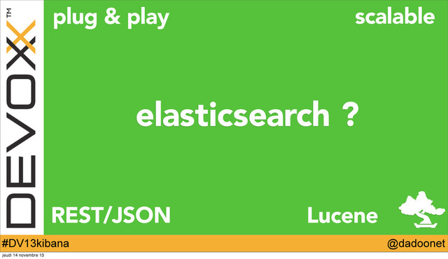 @dadoonet
#DV13kibana
elasticsearch ?
plug & play
REST/JSON
scalable
Lucene
jeudi 14 novembre 13
