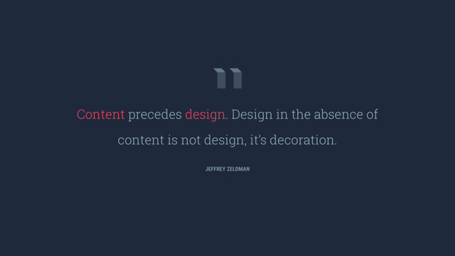 Content precedes design. Design in the absence of
content is not design, it’s decoration.
JEFFREY ZELDMAN
