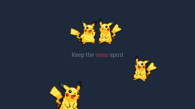 Keep the team spirit
