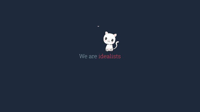 We are idealists

