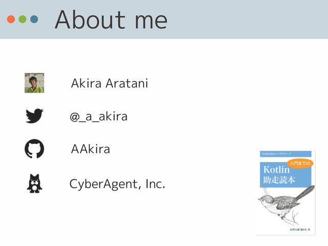 About me
@_a_akira
AAkira
CyberAgent, Inc.
Akira Aratani
