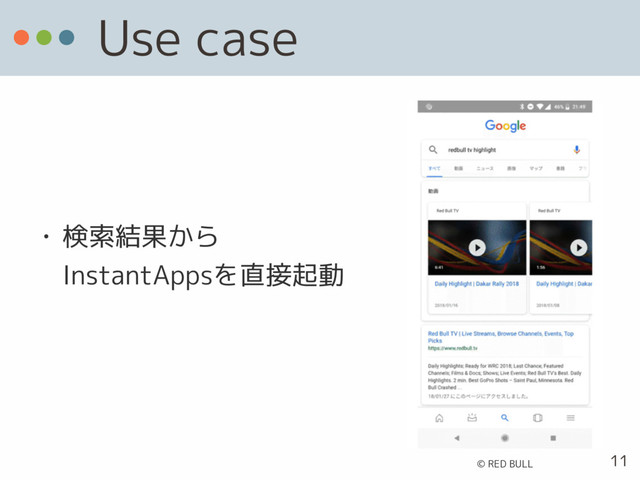 Use case
• 検索結果から 
InstantAppsを直接起動 
11
© RED BULL
