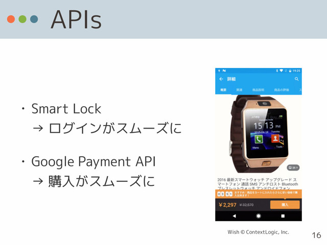 APIs
• Smart Lock 
→ ログインがスムーズに
• Google Payment API 
→ 購入がスムーズに
16
Wish © ContextLogic, Inc.
