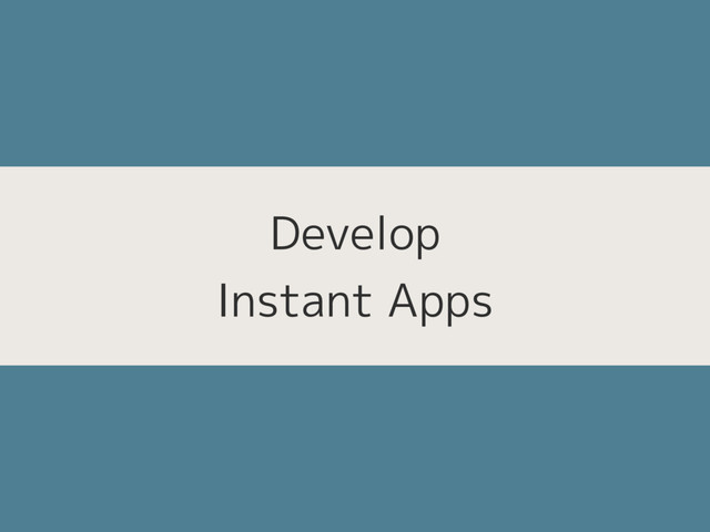 Develop 
Instant Apps
