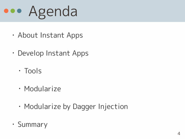 Agenda
• About Instant Apps
• Develop Instant Apps
• Tools
• Modularize
• Modularize by Dagger Injection
• Summary
4
