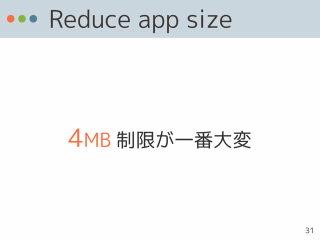 Reduce app size
4MB 制限が一番大変
31
