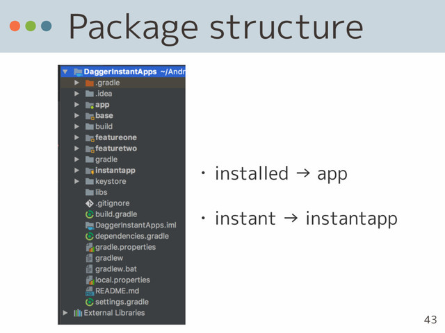 Package structure
• installed → app
• instant → instantapp
43
