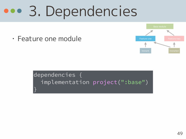3. Dependencies
• Feature one module
dependencies {
implementation project(":base")
}
Base module
Feature one Feature two
Instant Installed
49
