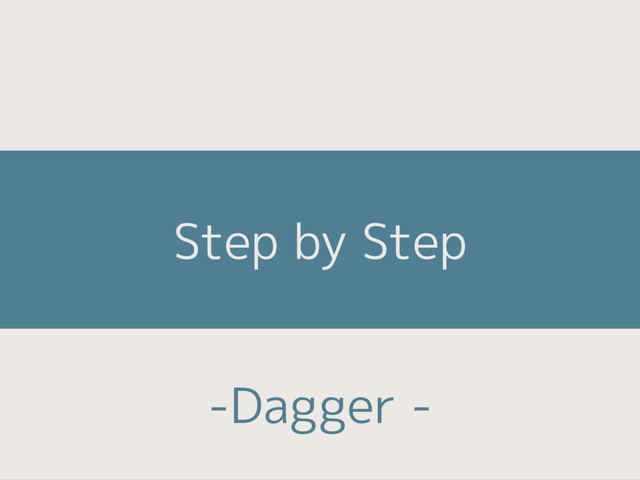 Step by Step
-Dagger -
