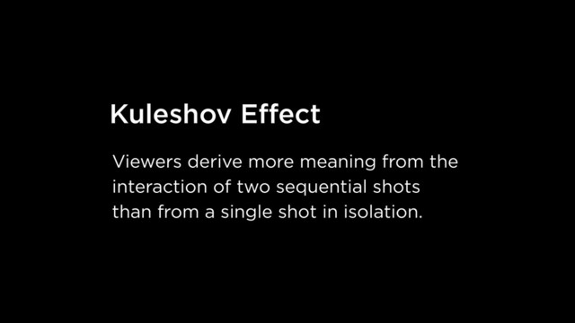 Kuleshov Eﬀect
Viewers derive more meaning from the
interaction of two sequential shots
than from a single shot in isolation.
