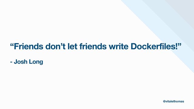 “Friends don’t let friends write Dockerfiles!”
- Josh Long
@vitalethomas
