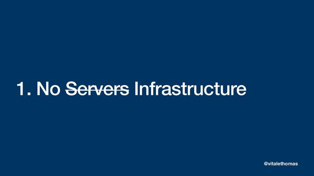 1. No Servers Infrastructure
@vitalethomas

