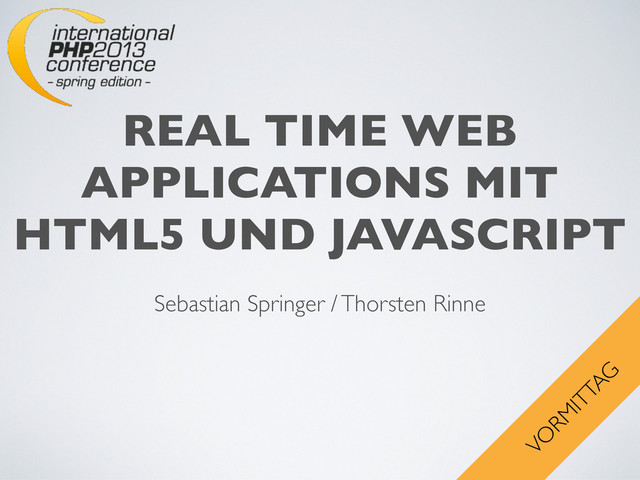 REAL TIME WEB
APPLICATIONS MIT
HTML5 UND JAVASCRIPT
Sebastian Springer / Thorsten Rinne
VO
RM
ITTAG
