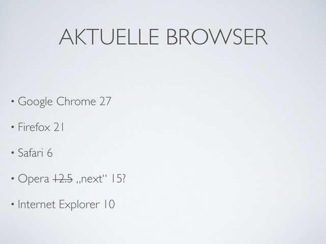 AKTUELLE BROWSER
• Google Chrome 27
• Firefox 21
• Safari 6
• Opera 12.5 „next“ 15?
• Internet Explorer 10
