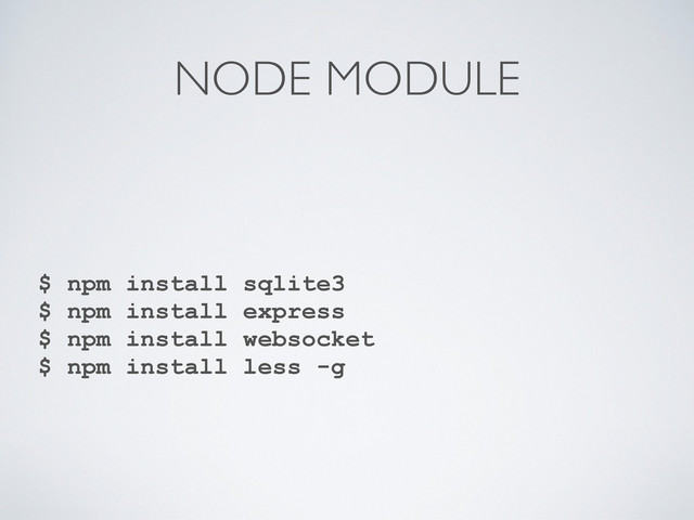 NODE MODULE
$ npm install sqlite3
$ npm install express
$ npm install websocket
$ npm install less -g
