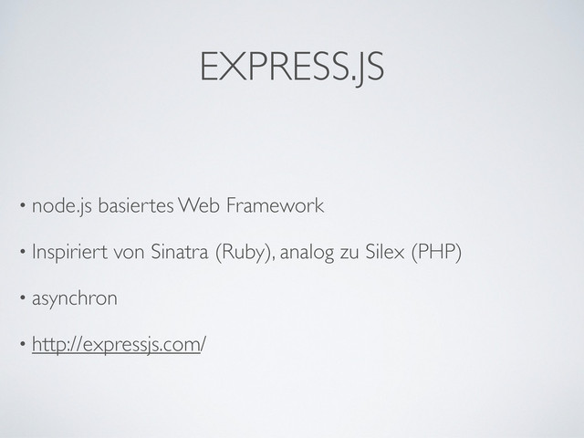 EXPRESS.JS
• node.js basiertes Web Framework
• Inspiriert von Sinatra (Ruby), analog zu Silex (PHP)
• asynchron
• http://expressjs.com/
