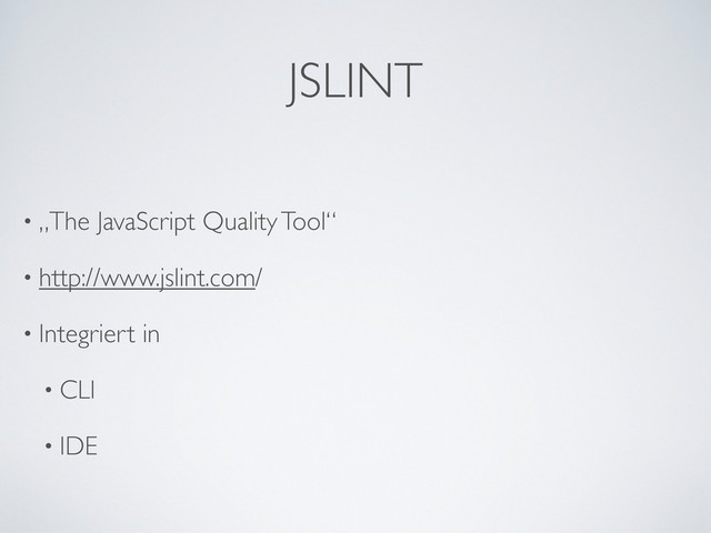 JSLINT
• „The JavaScript Quality Tool“
• http://www.jslint.com/
• Integriert in
• CLI
• IDE
